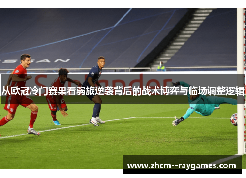 从欧冠冷门赛果看弱旅逆袭背后的战术博弈与临场调整逻辑