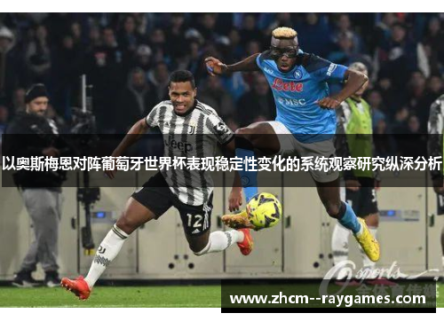 以奥斯梅恩对阵葡萄牙世界杯表现稳定性变化的系统观察研究纵深分析