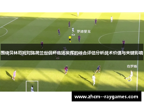 围绕贝林厄姆对阵荷兰世俱杯临场发挥的综合评估分析战术价值与关键影响