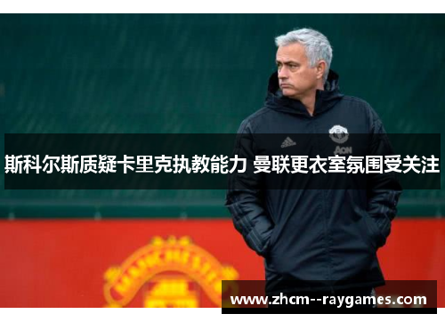 斯科尔斯质疑卡里克执教能力 曼联更衣室氛围受关注