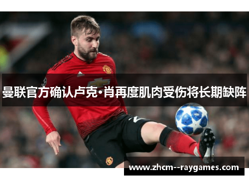 曼联官方确认卢克·肖再度肌肉受伤将长期缺阵