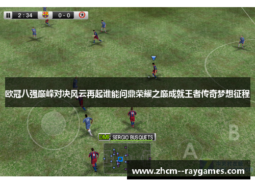 欧冠八强巅峰对决风云再起谁能问鼎荣耀之巅成就王者传奇梦想征程