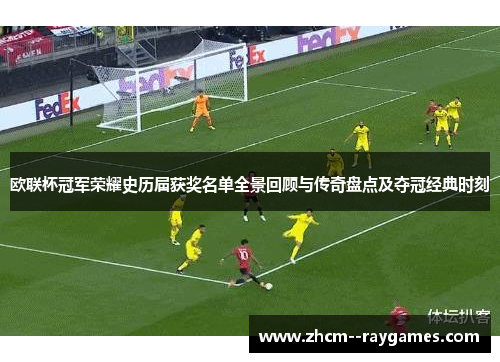 欧联杯冠军荣耀史历届获奖名单全景回顾与传奇盘点及夺冠经典时刻 欧联杯冠军荣耀史历届获奖名单全景回顾与传奇盘点及夺冠经典时刻