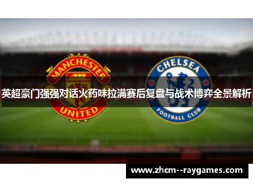 英超豪门强强对话火药味拉满赛后复盘与战术博弈全景解析
