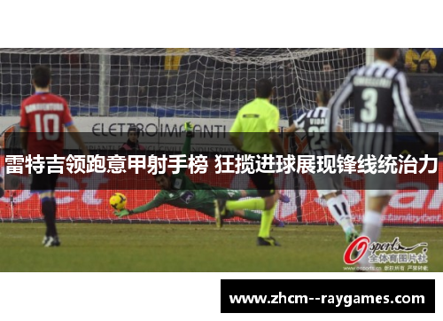 雷特吉领跑意甲射手榜 狂揽进球展现锋线统治力