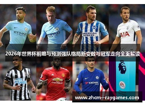 2026年世界杯前瞻与预测强队格局新变数与冠军走向全面解读