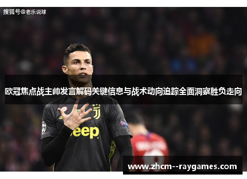 欧冠焦点战主帅发言解码关键信息与战术动向追踪全面洞察胜负走向
