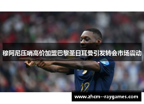 穆阿尼压哨高价加盟巴黎圣日耳曼引发转会市场震动